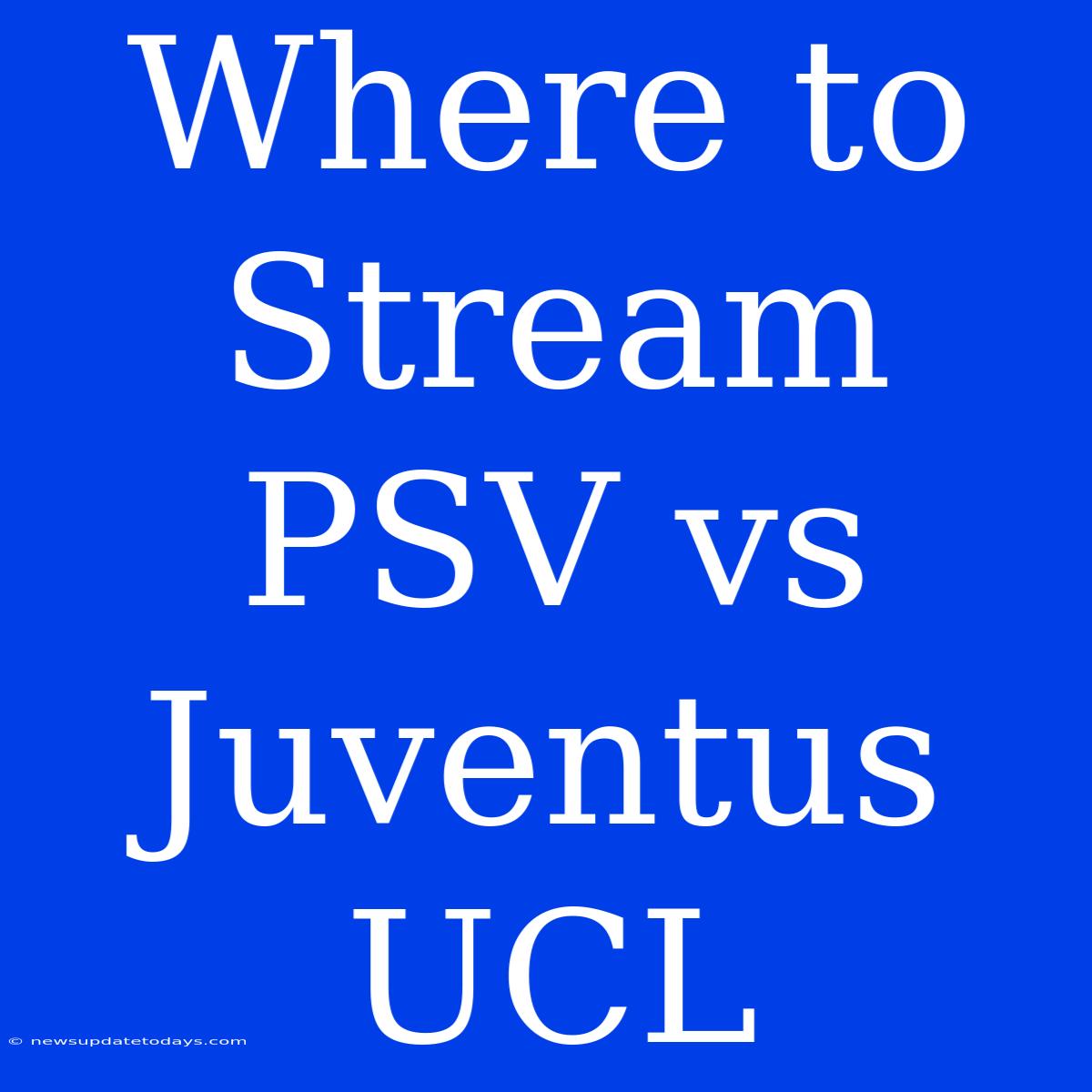 Where To Stream PSV Vs Juventus UCL