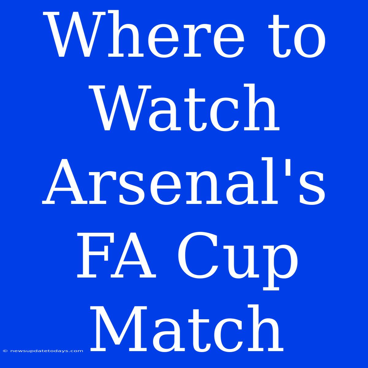 Where To Watch Arsenal's FA Cup Match