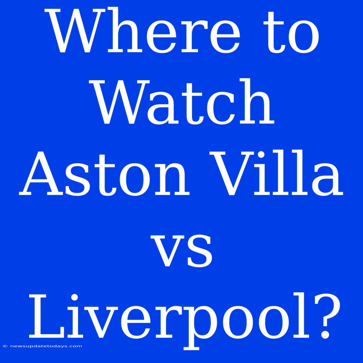 Where To Watch Aston Villa Vs Liverpool?