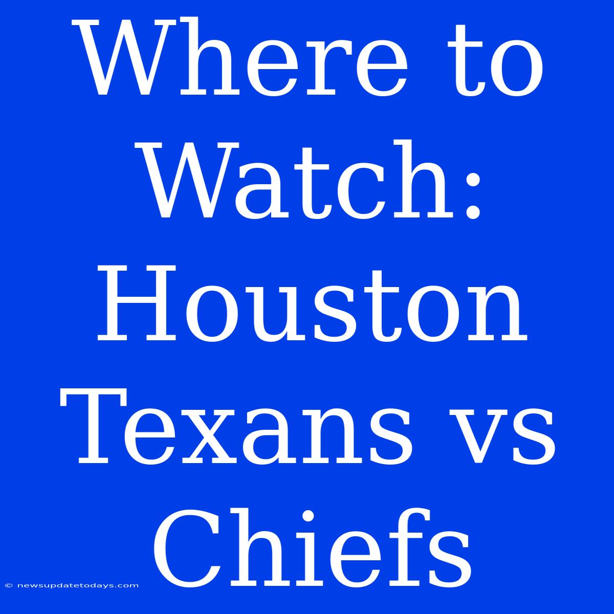 Where To Watch: Houston Texans Vs Chiefs