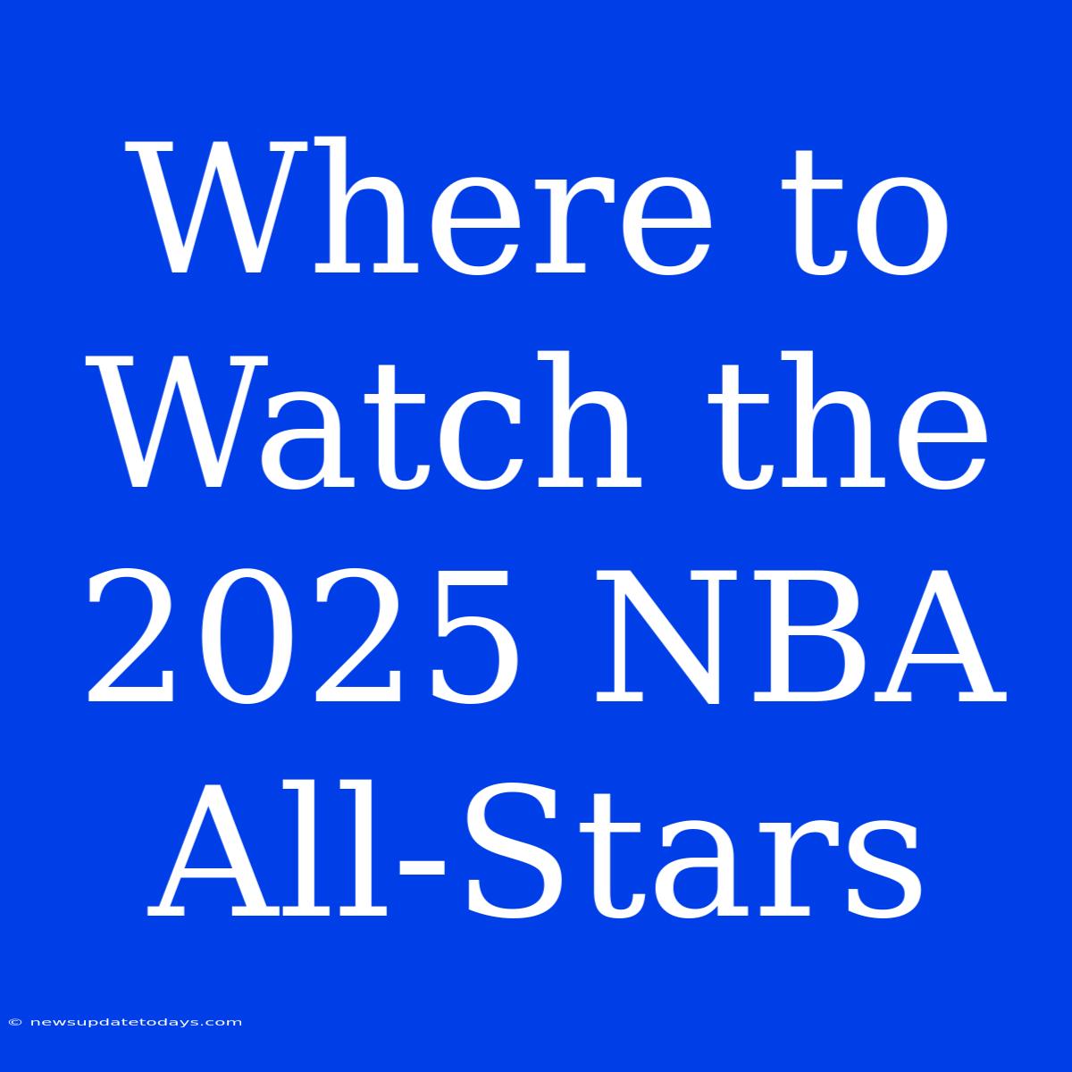 Where To Watch The 2025 NBA All-Stars