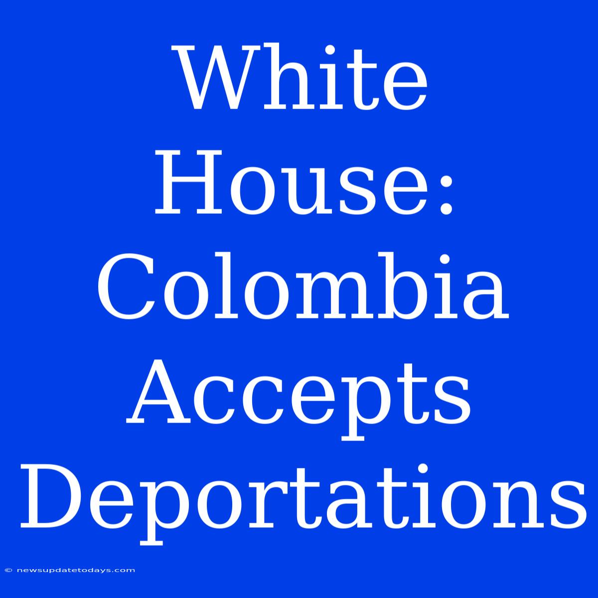 White House: Colombia Accepts Deportations