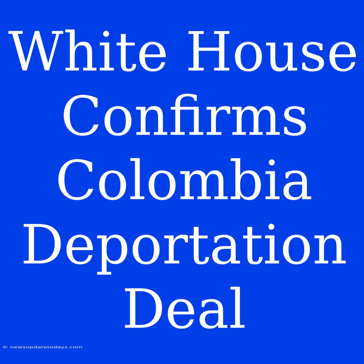 White House Confirms Colombia Deportation Deal