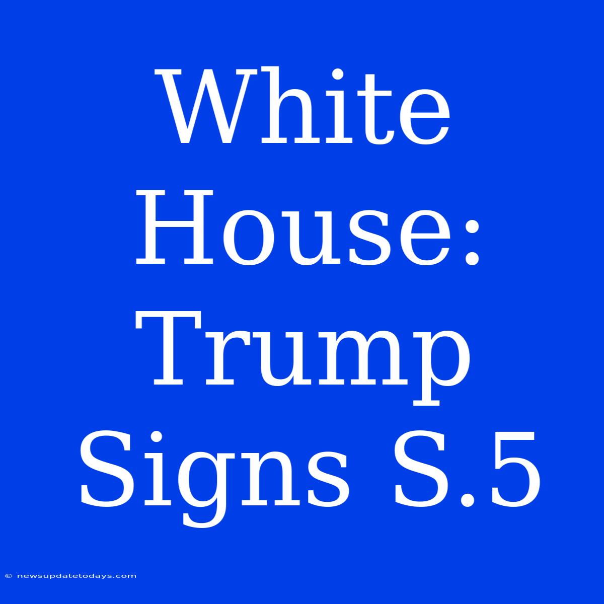 White House: Trump Signs S.5