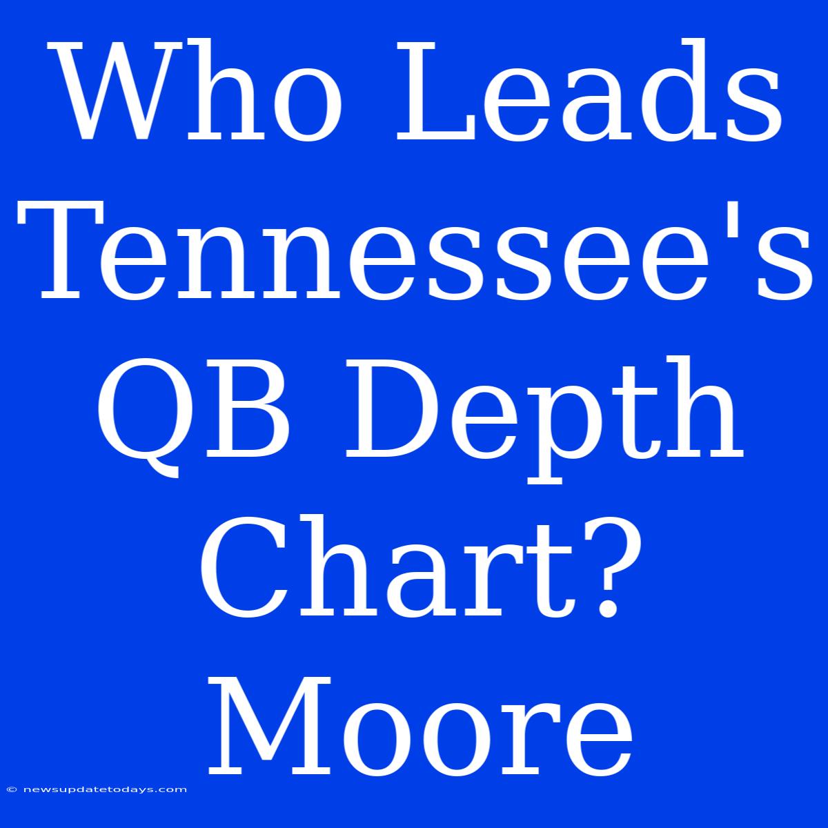 Who Leads Tennessee's QB Depth Chart? Moore