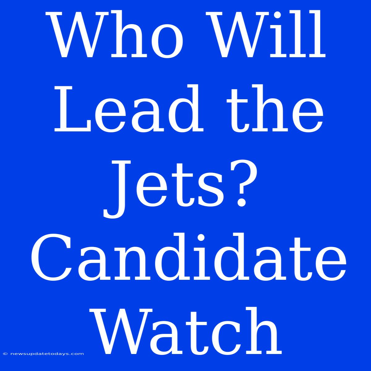 Who Will Lead The Jets? Candidate Watch