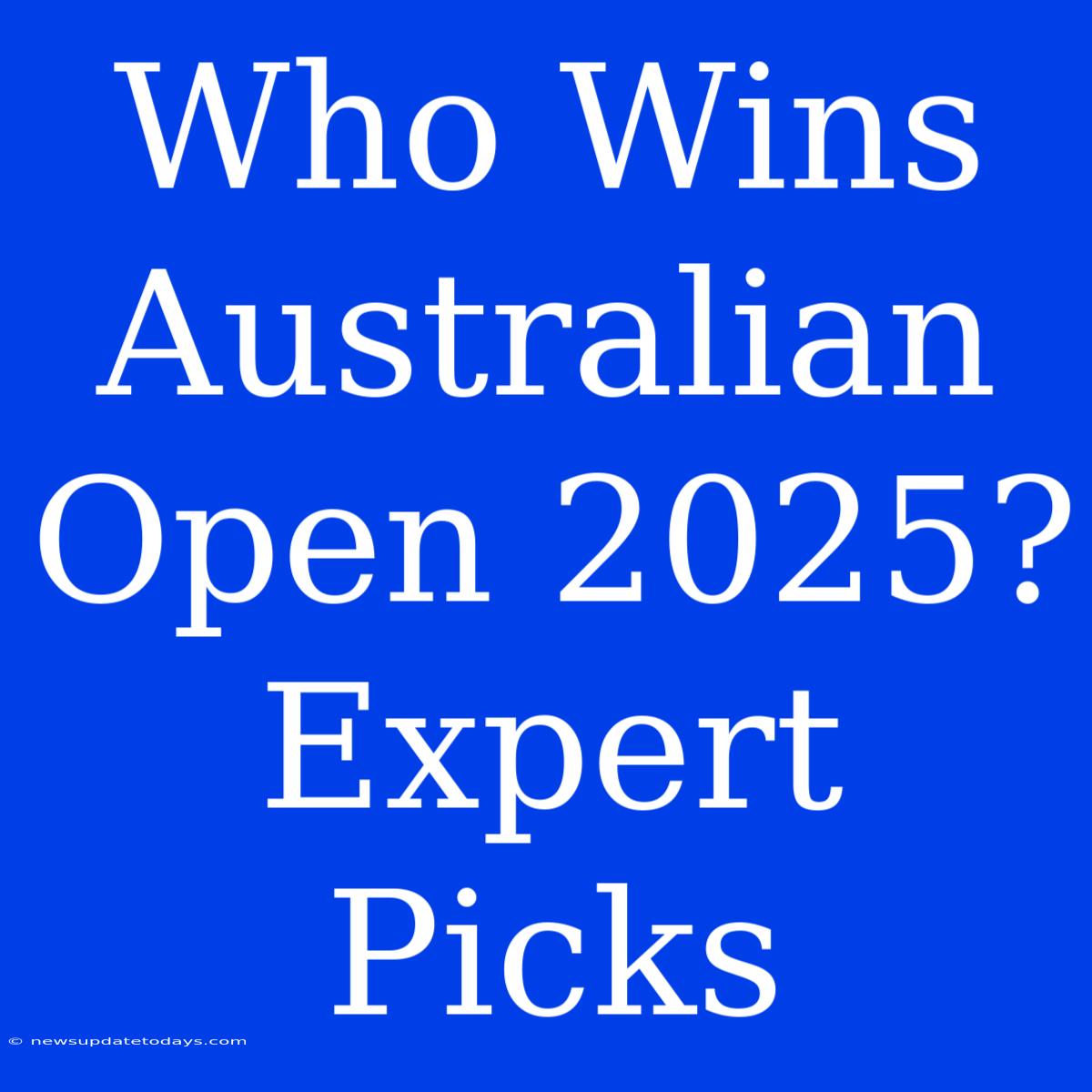 Who Wins Australian Open 2025? Expert Picks