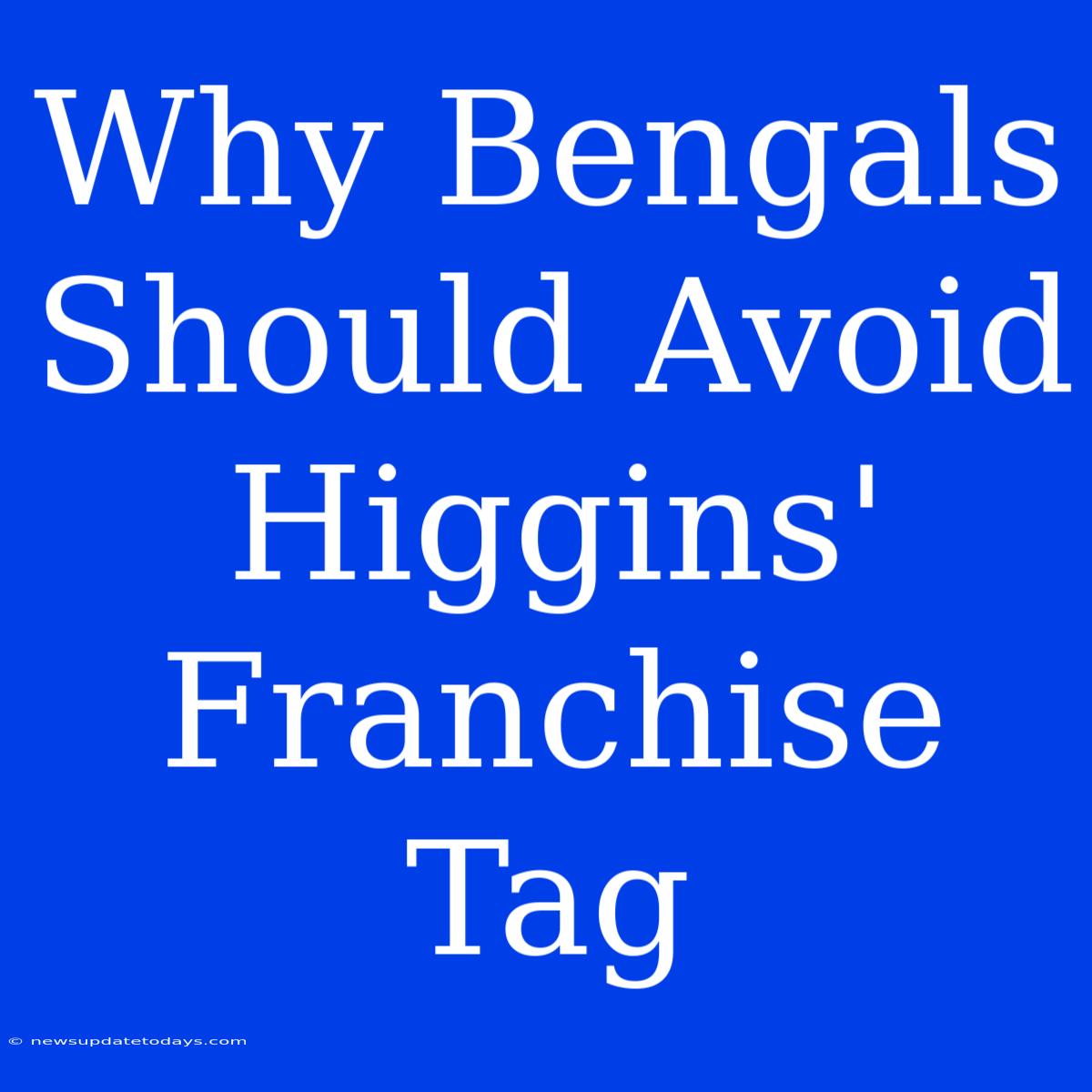 Why Bengals Should Avoid Higgins' Franchise Tag