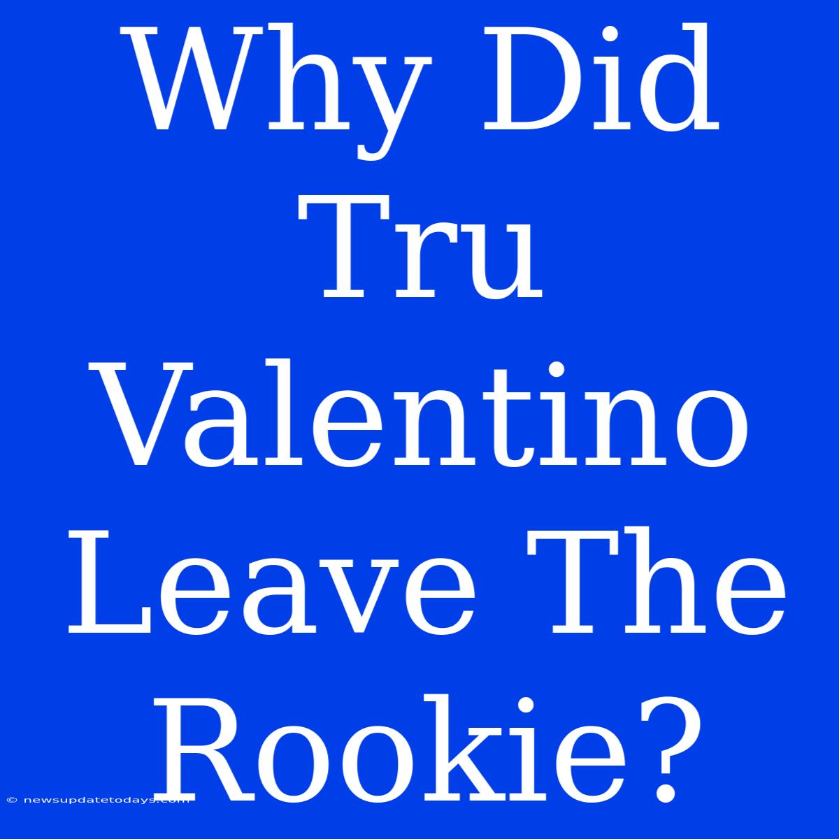 Why Did Tru Valentino Leave The Rookie?