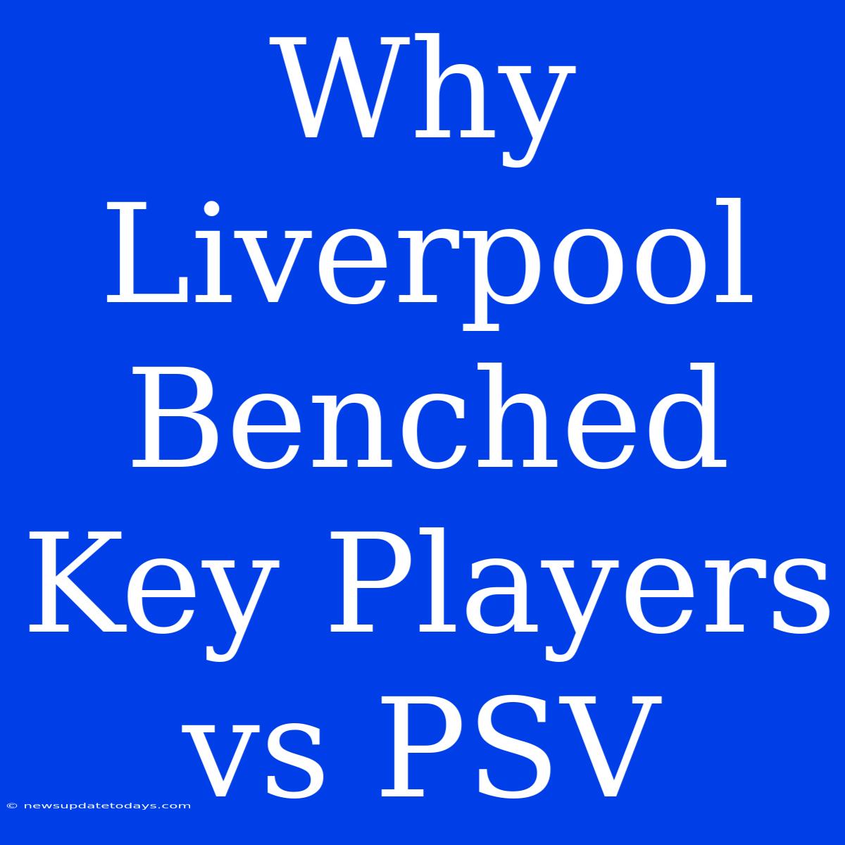 Why Liverpool Benched Key Players Vs PSV