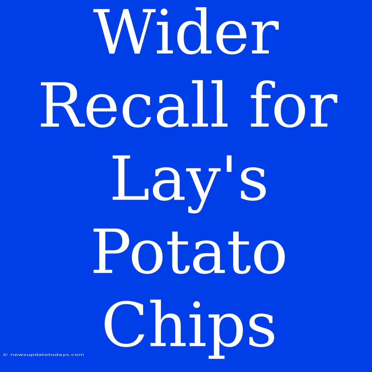 Wider Recall For Lay's Potato Chips