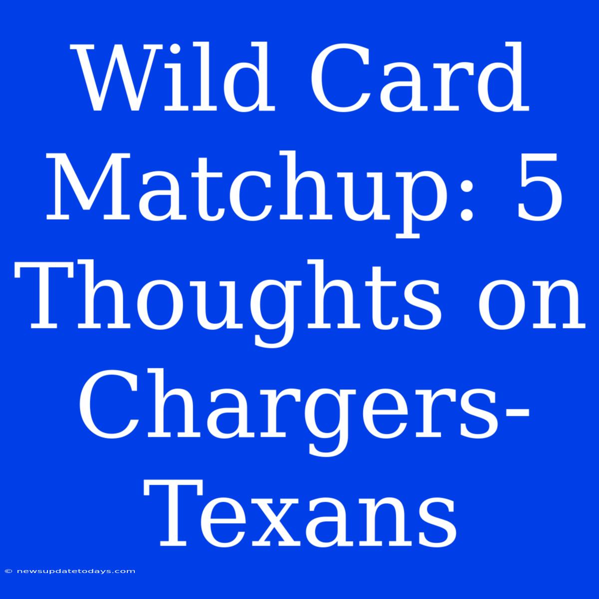 Wild Card Matchup: 5 Thoughts On Chargers-Texans