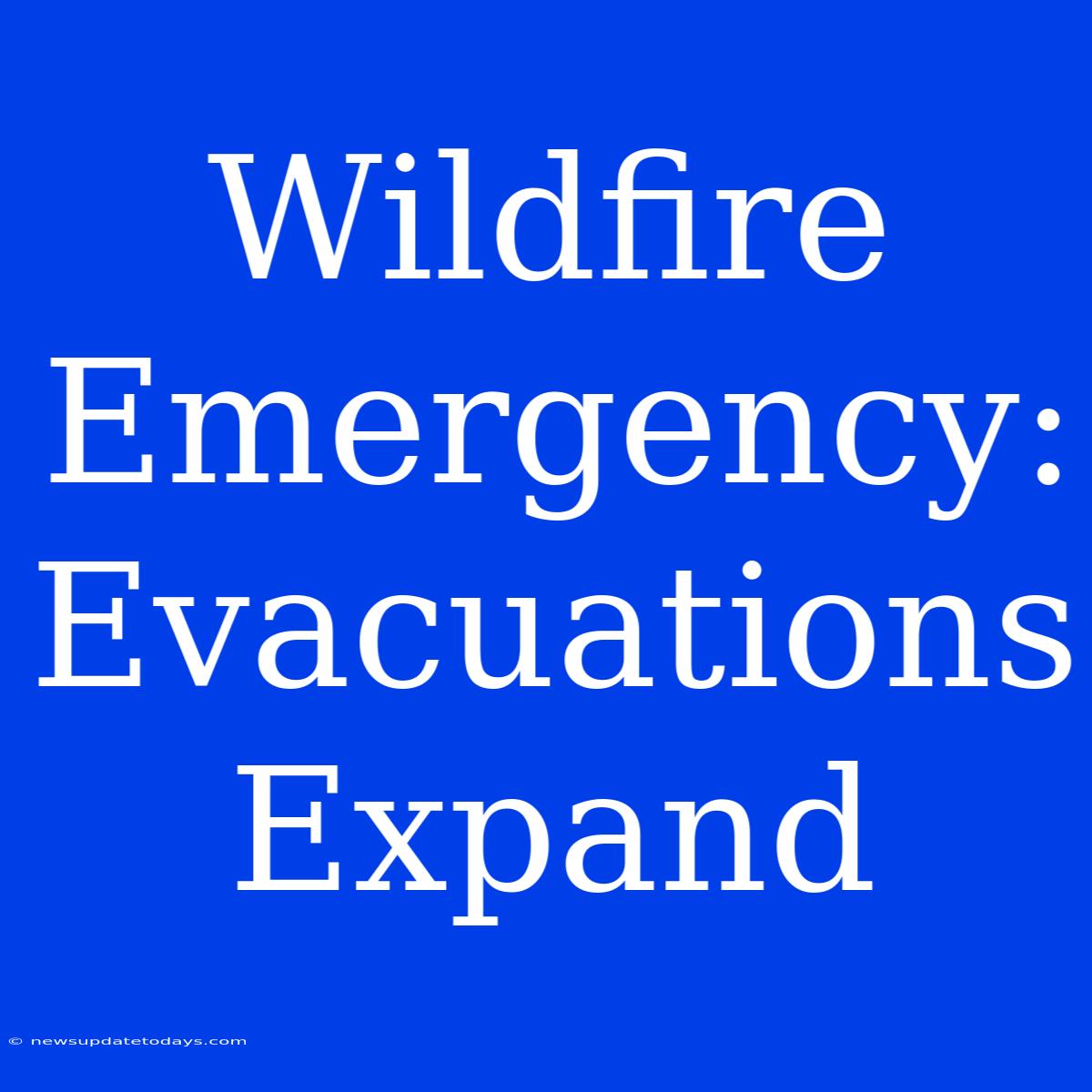 Wildfire Emergency: Evacuations Expand