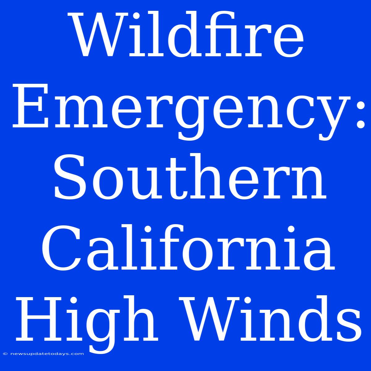 Wildfire Emergency: Southern California High Winds