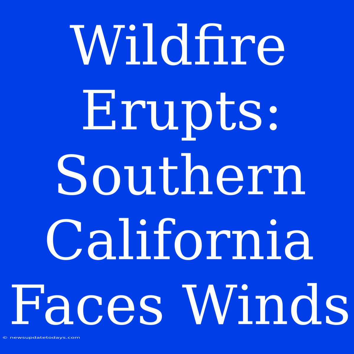 Wildfire Erupts: Southern California Faces Winds