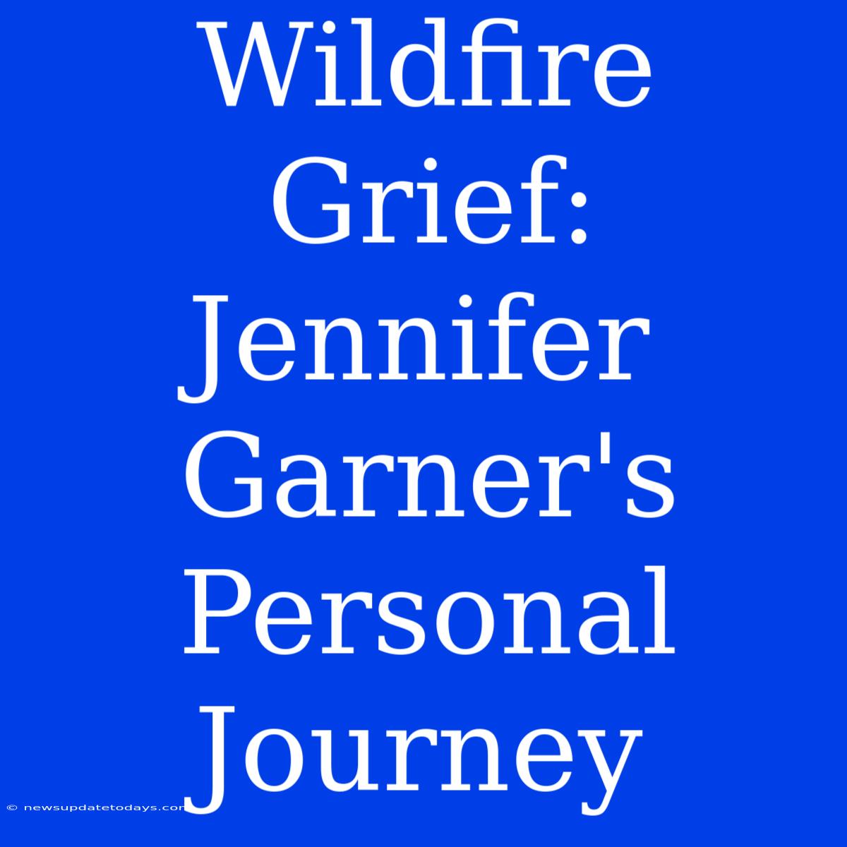 Wildfire Grief: Jennifer Garner's Personal Journey