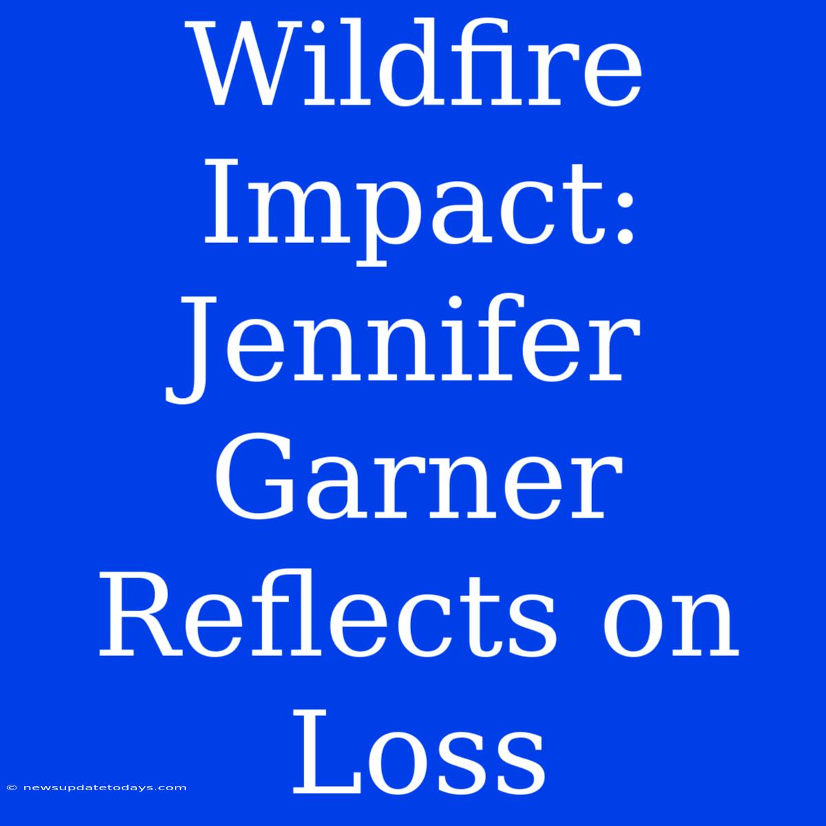 Wildfire Impact: Jennifer Garner Reflects On Loss