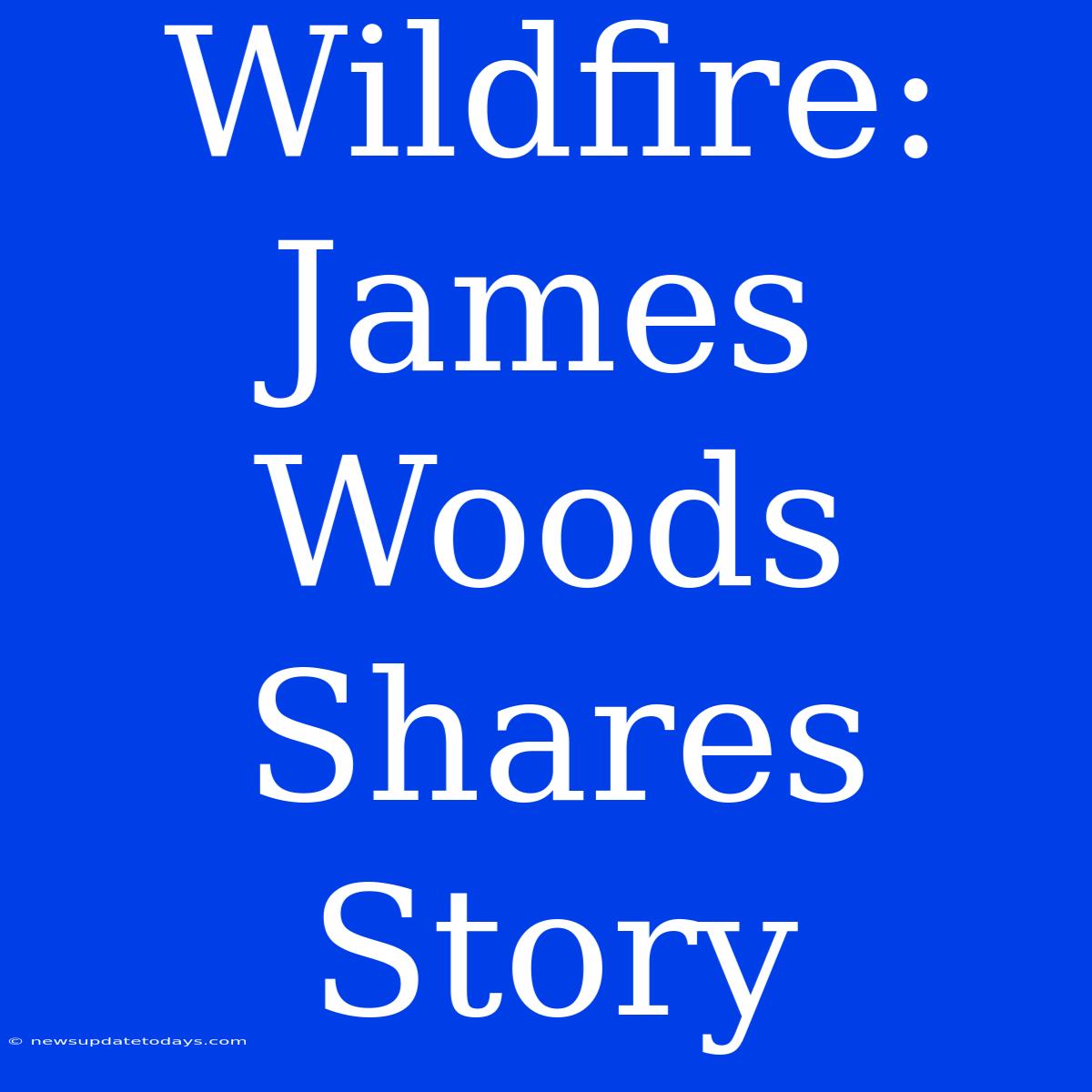 Wildfire: James Woods Shares Story