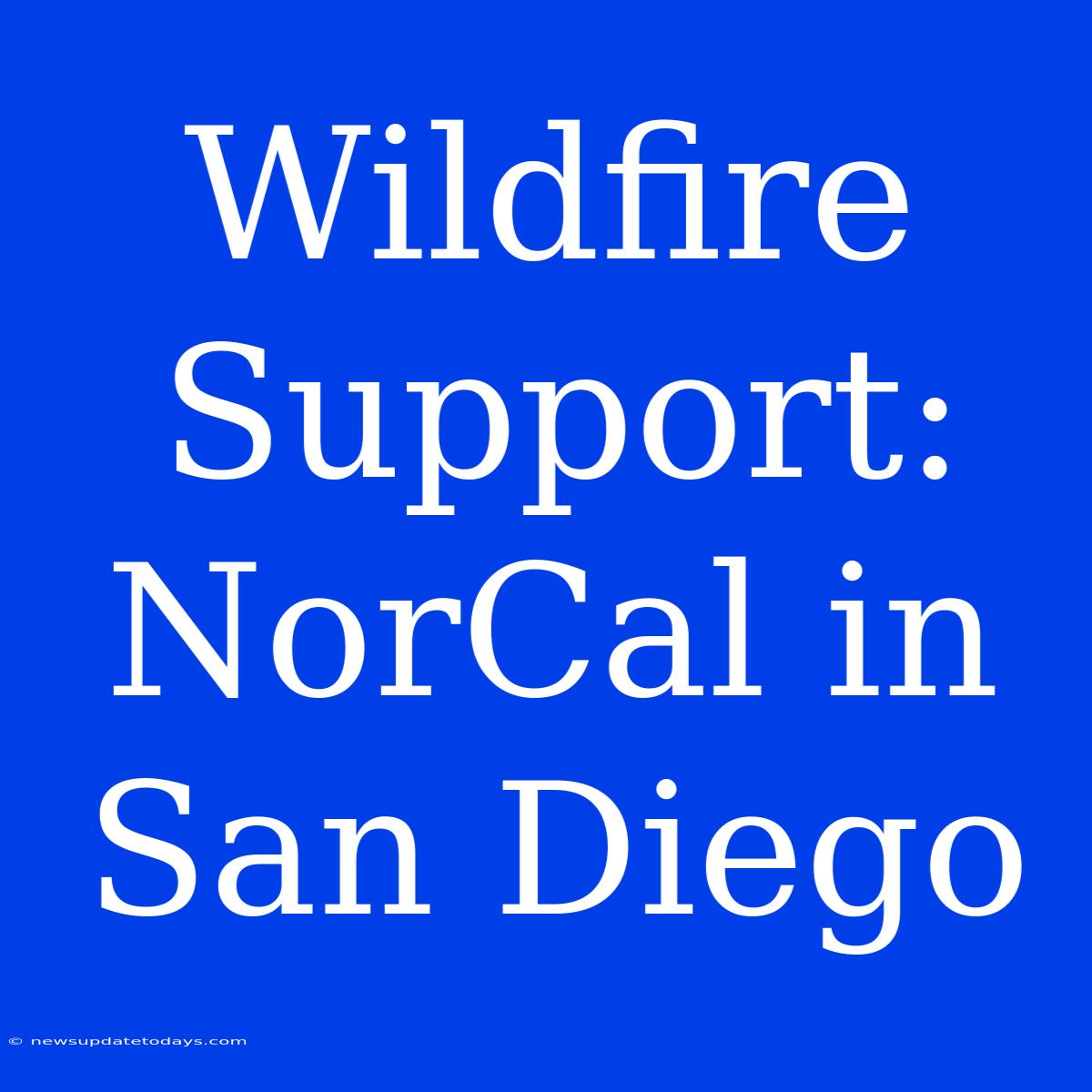 Wildfire Support: NorCal In San Diego