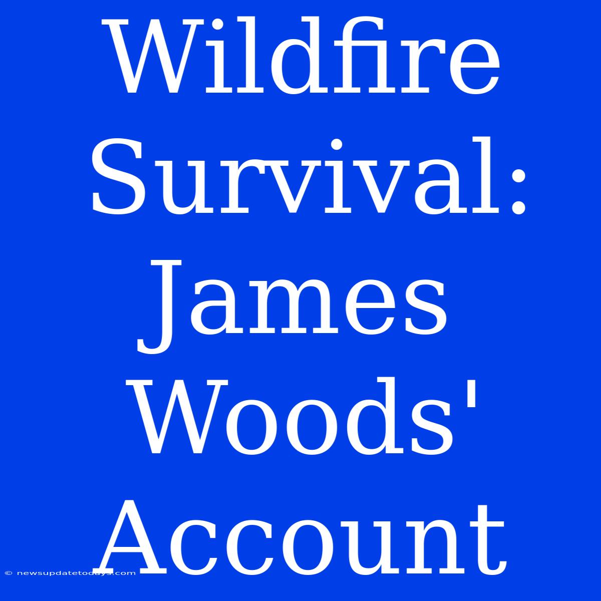 Wildfire Survival: James Woods' Account