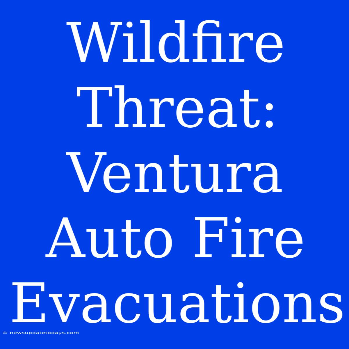 Wildfire Threat: Ventura Auto Fire Evacuations