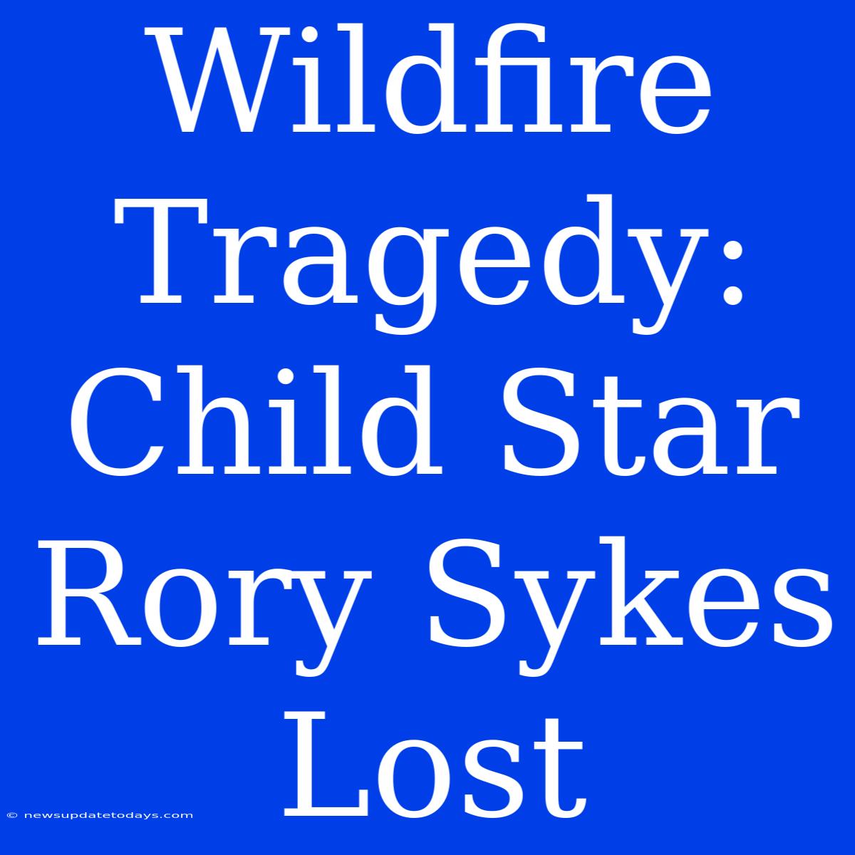 Wildfire Tragedy: Child Star Rory Sykes Lost