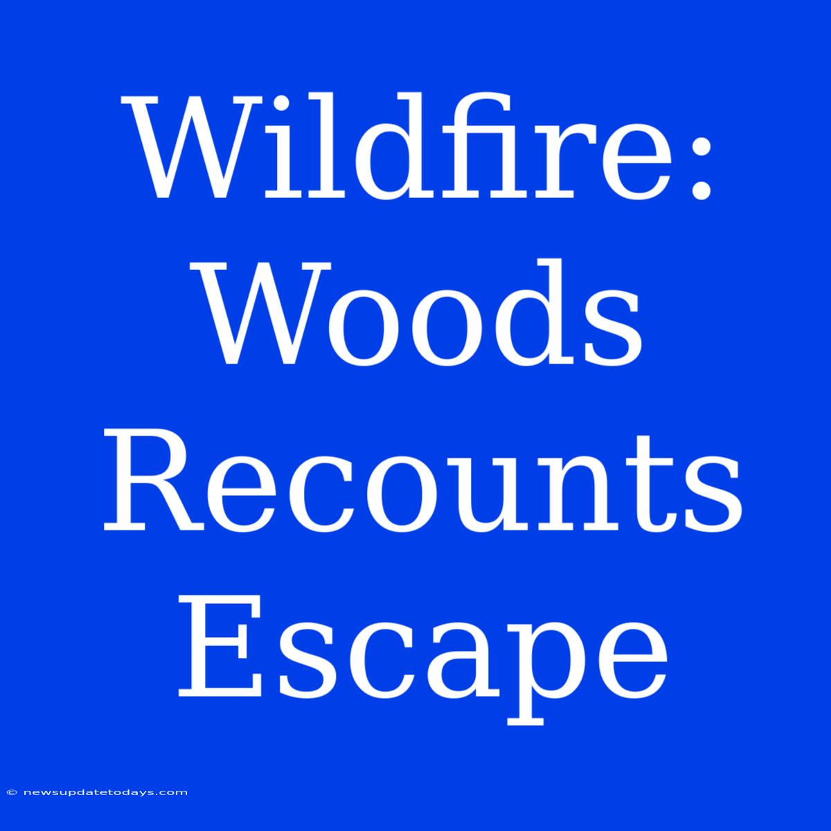 Wildfire:  Woods Recounts Escape