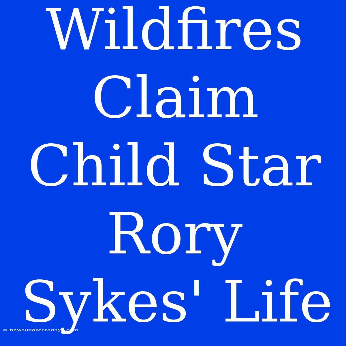 Wildfires Claim Child Star Rory Sykes' Life