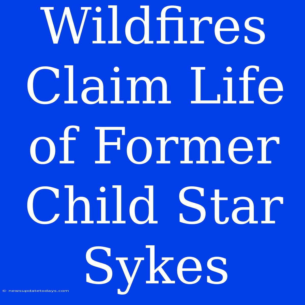 Wildfires Claim Life Of Former Child Star Sykes