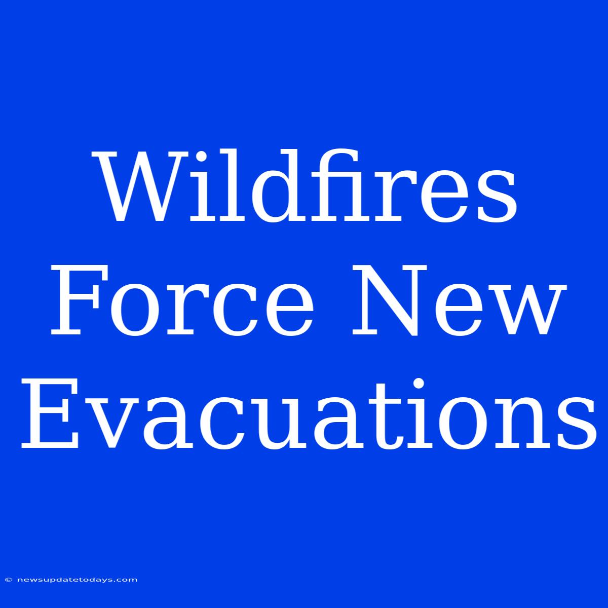 Wildfires Force New Evacuations