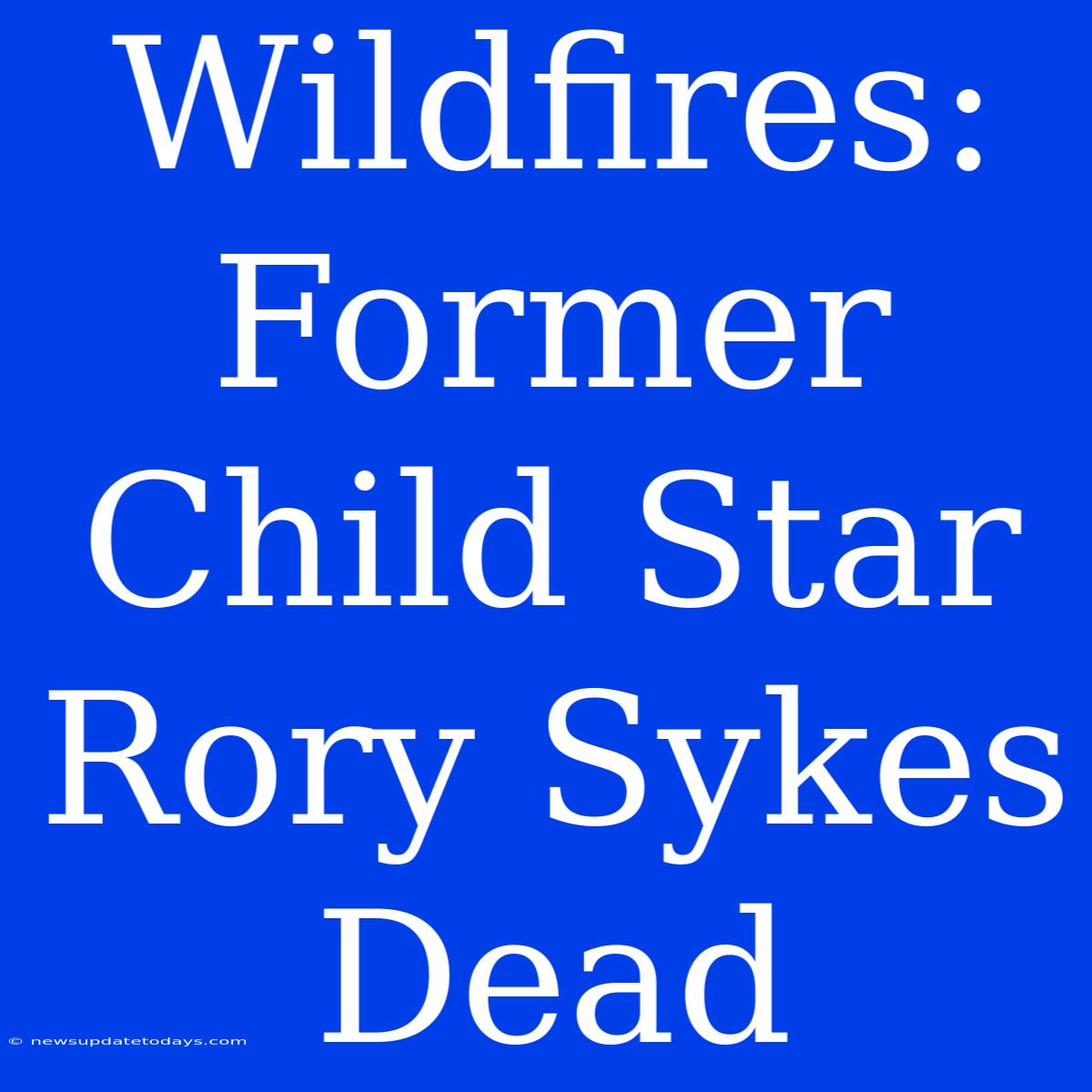 Wildfires: Former Child Star Rory Sykes Dead