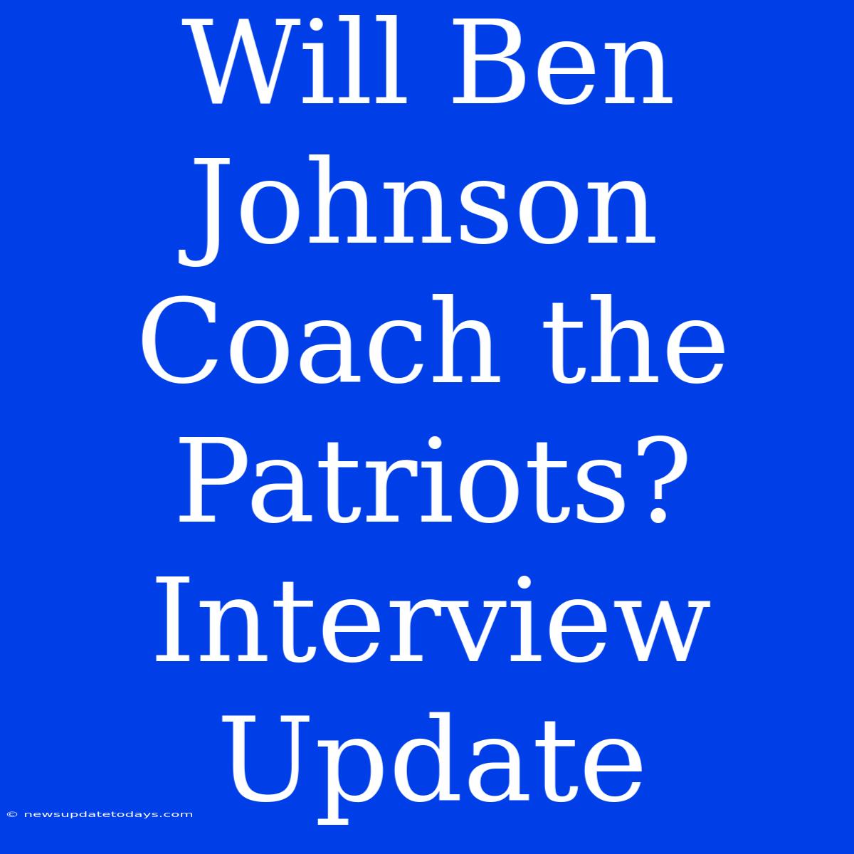 Will Ben Johnson Coach The Patriots? Interview Update