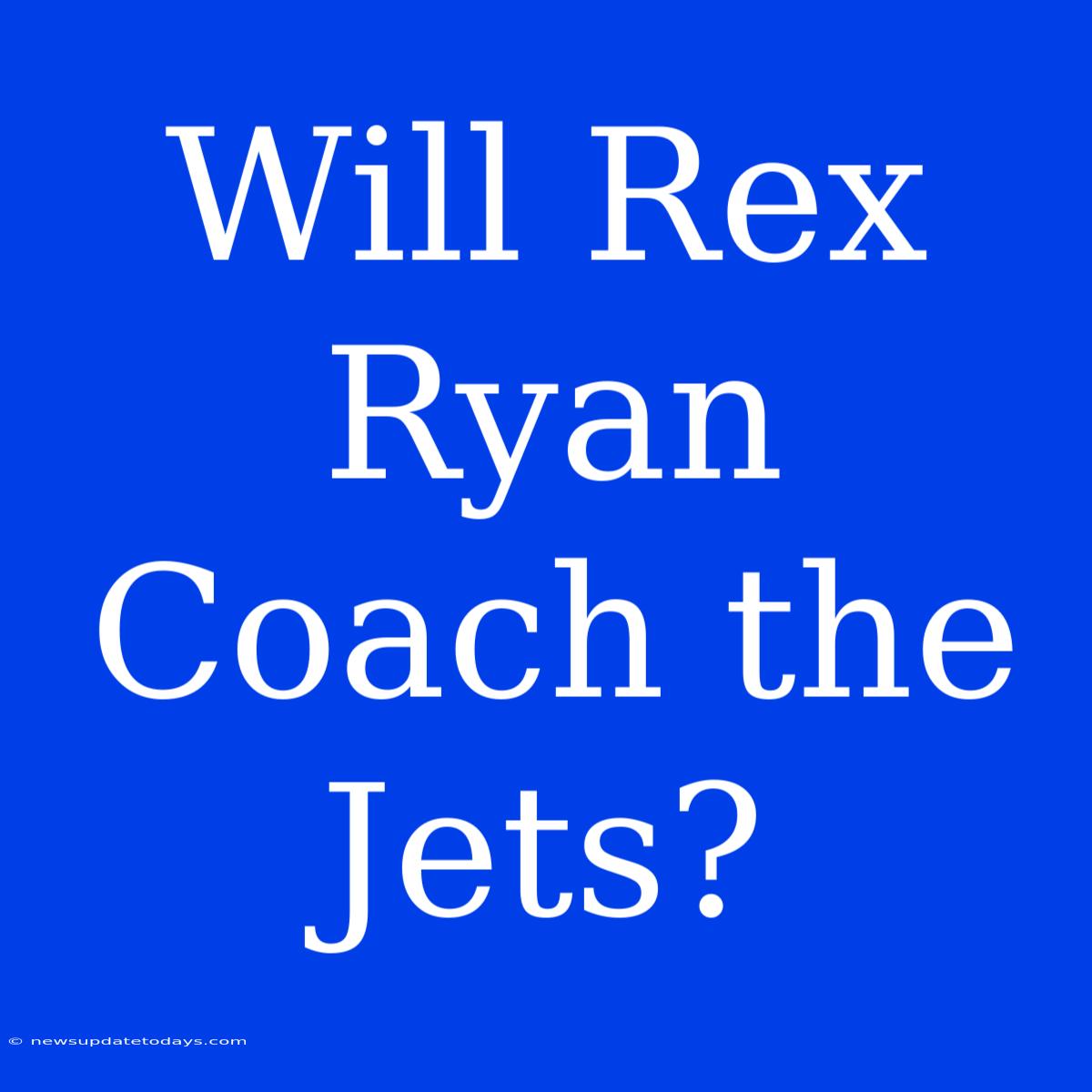 Will Rex Ryan Coach The Jets?