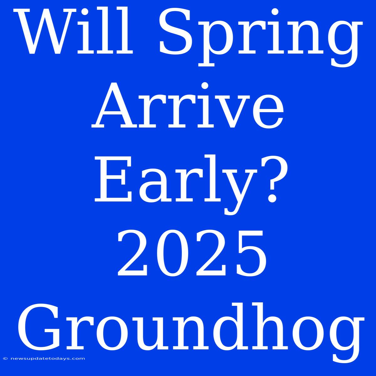 Will Spring Arrive Early? 2025 Groundhog