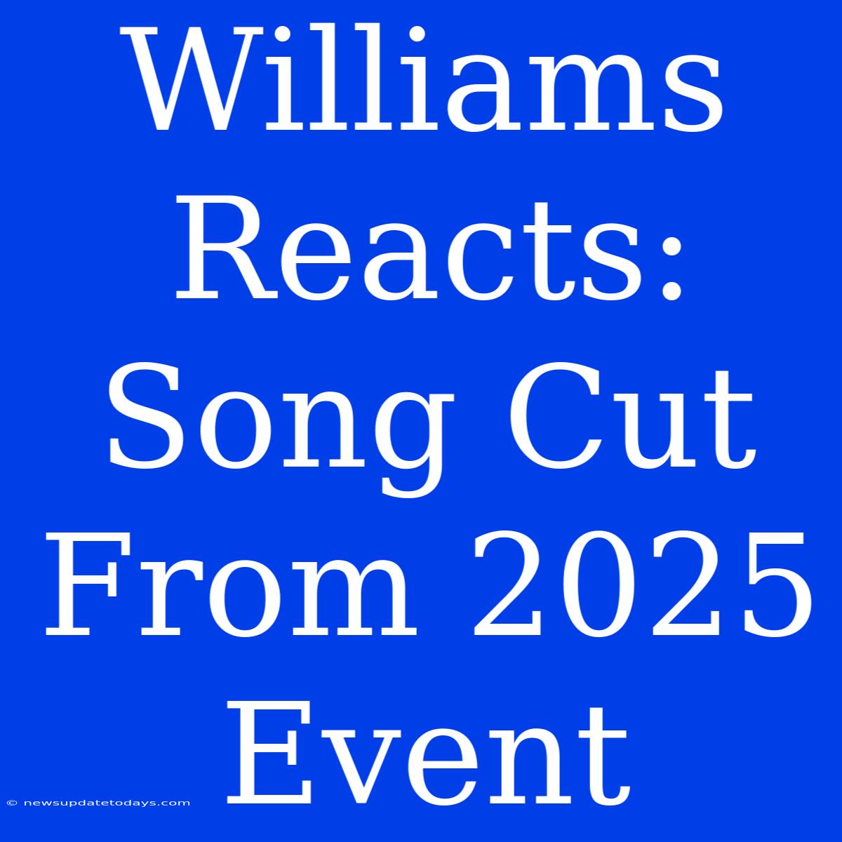 Williams Reacts: Song Cut From 2025 Event