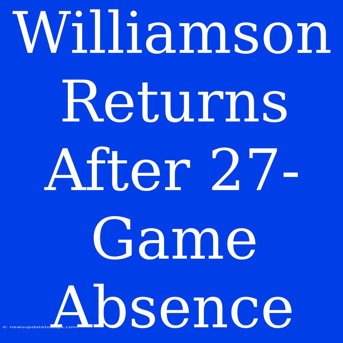 Williamson Returns After 27-Game Absence