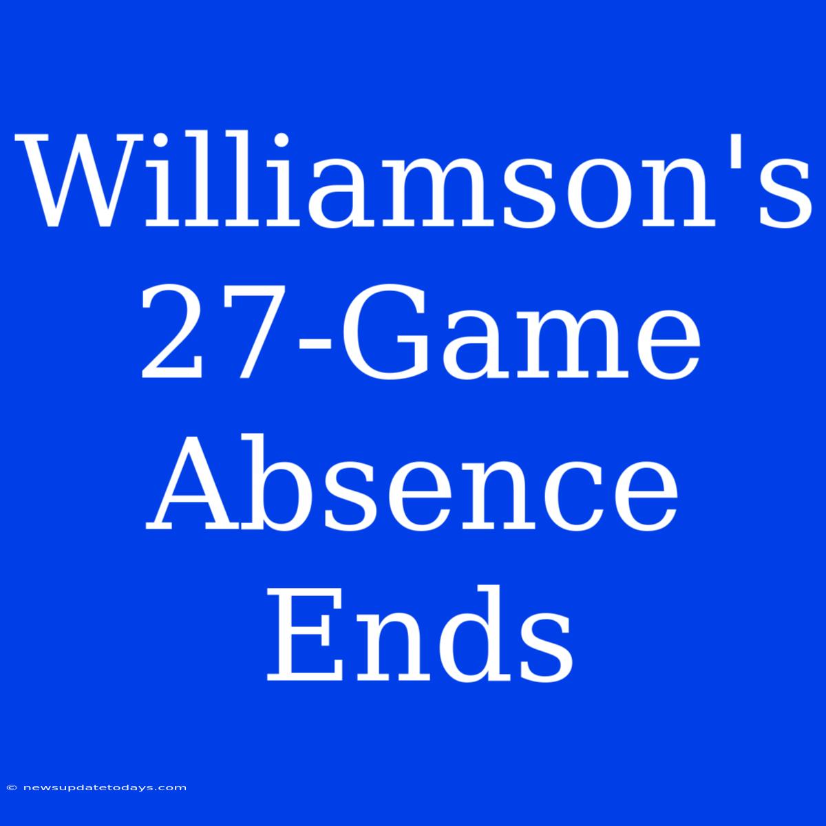 Williamson's 27-Game Absence Ends