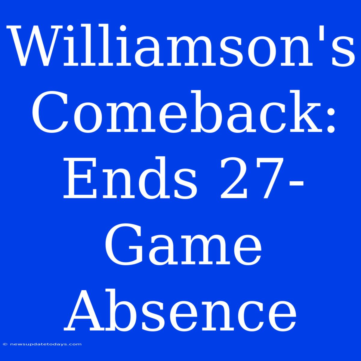 Williamson's Comeback: Ends 27-Game Absence