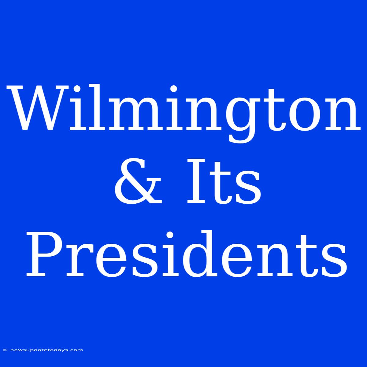 Wilmington & Its Presidents