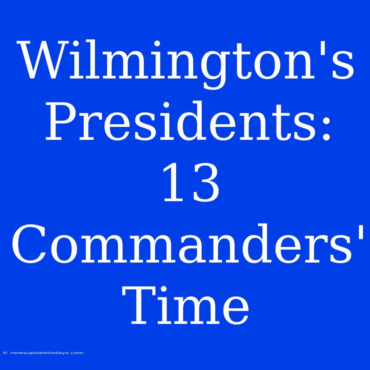 Wilmington's Presidents: 13 Commanders' Time