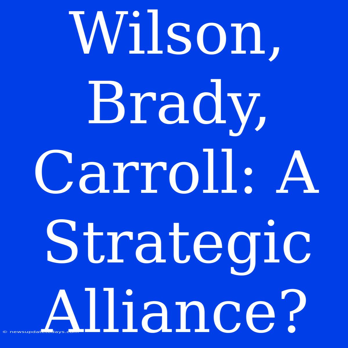 Wilson, Brady, Carroll: A Strategic Alliance?