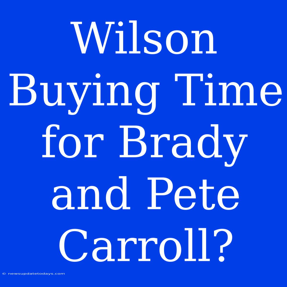 Wilson Buying Time For Brady And Pete Carroll?