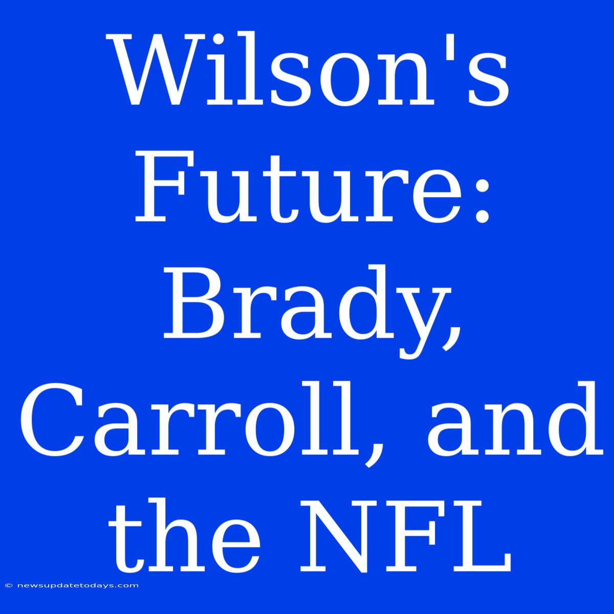 Wilson's Future: Brady, Carroll, And The NFL