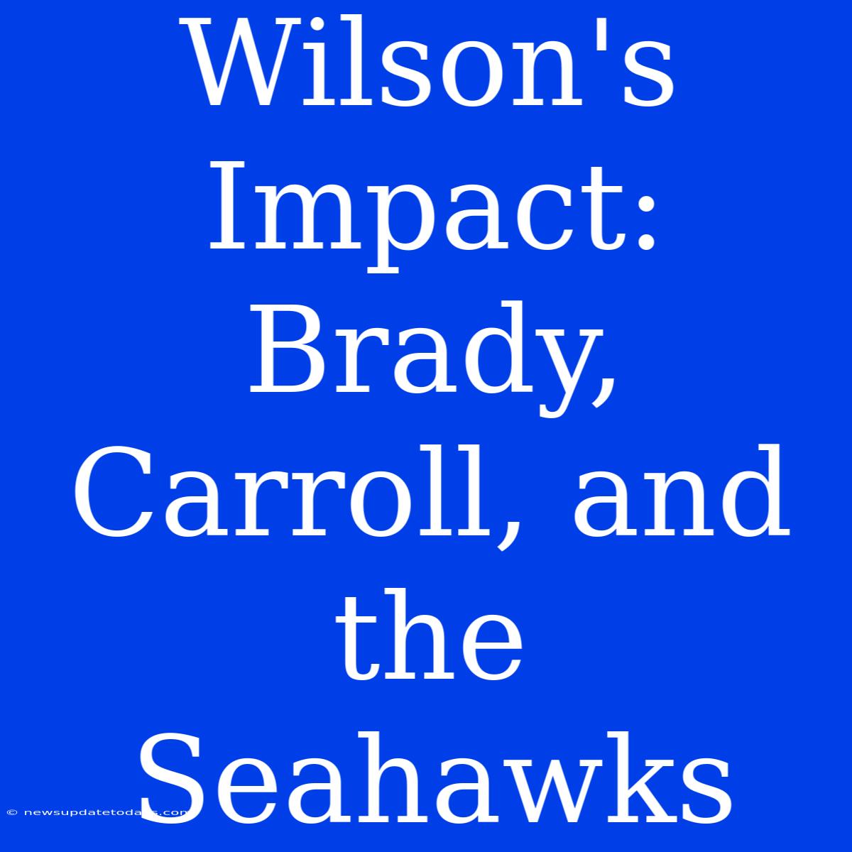 Wilson's Impact: Brady, Carroll, And The Seahawks