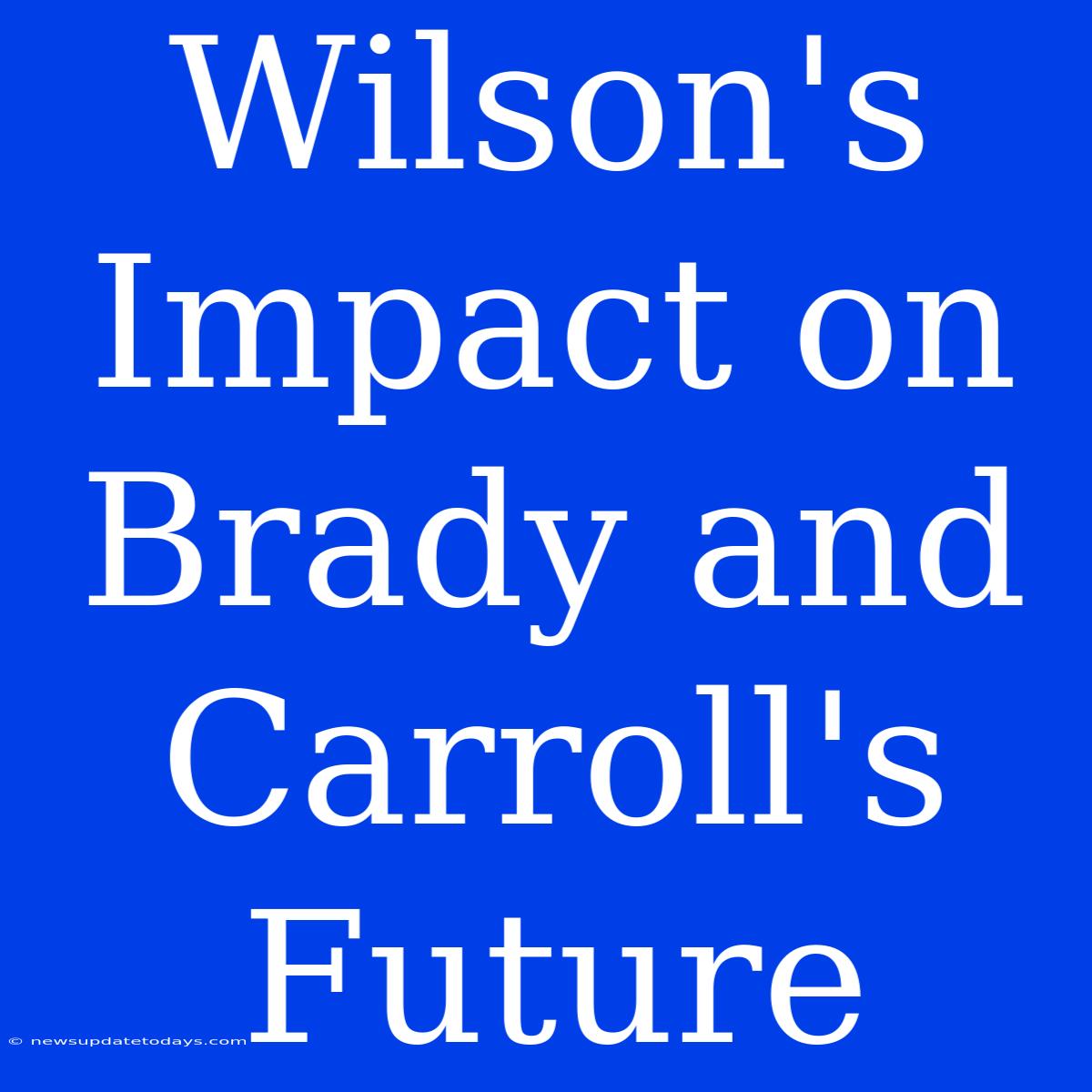 Wilson's Impact On Brady And Carroll's Future