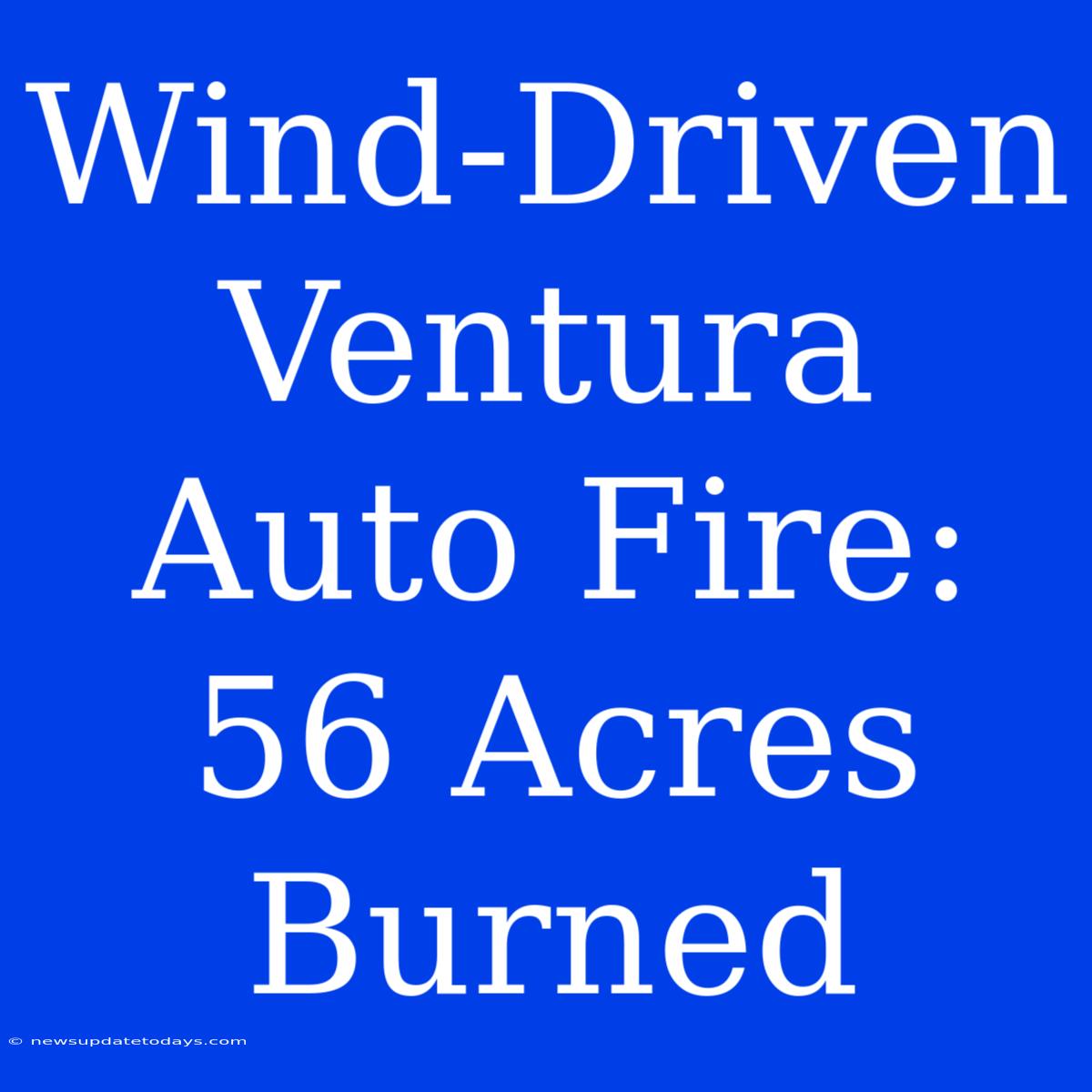 Wind-Driven Ventura Auto Fire: 56 Acres Burned