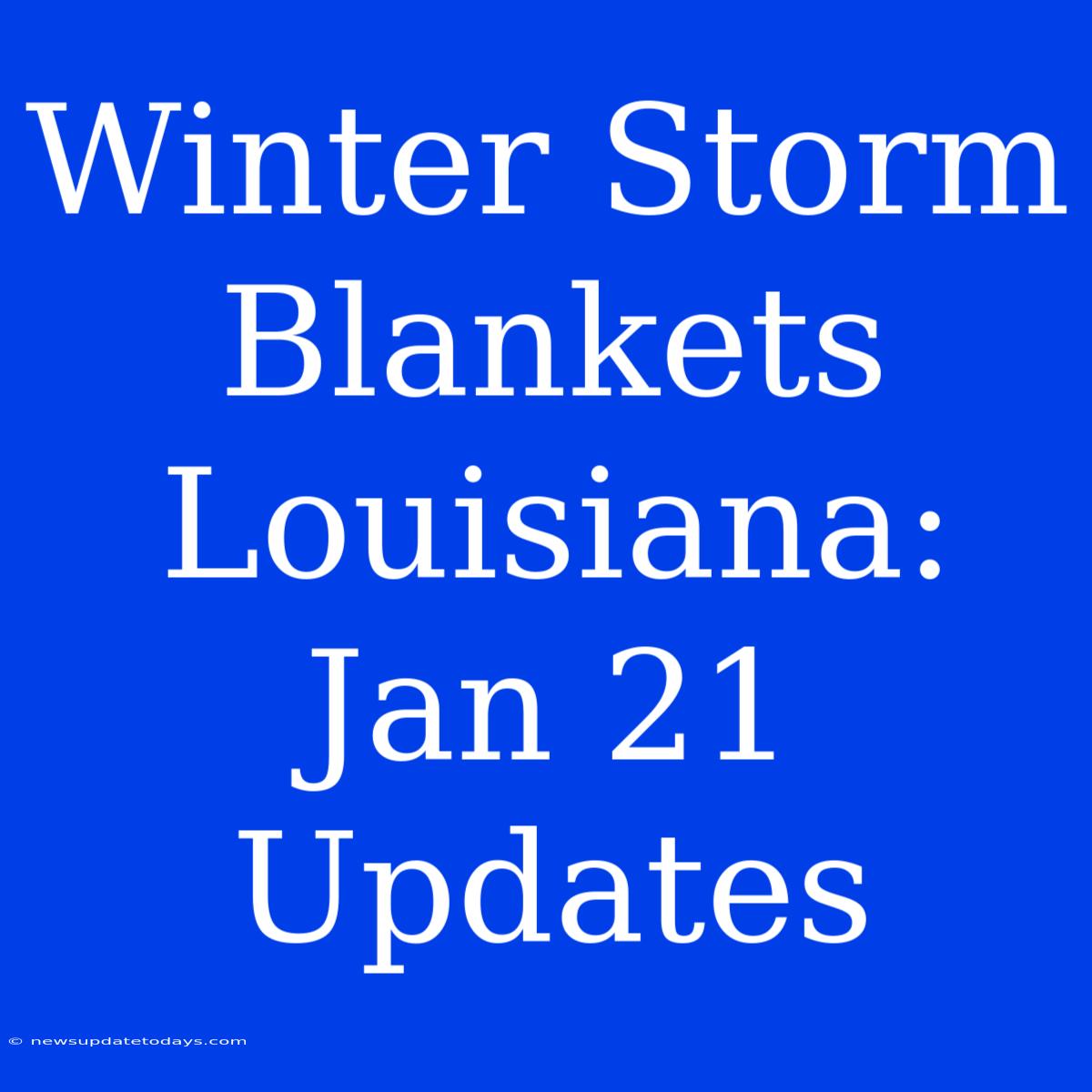 Winter Storm Blankets Louisiana: Jan 21 Updates