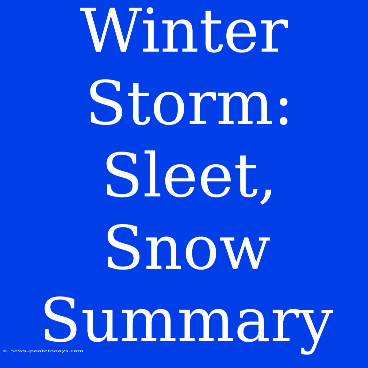 Winter Storm: Sleet, Snow Summary