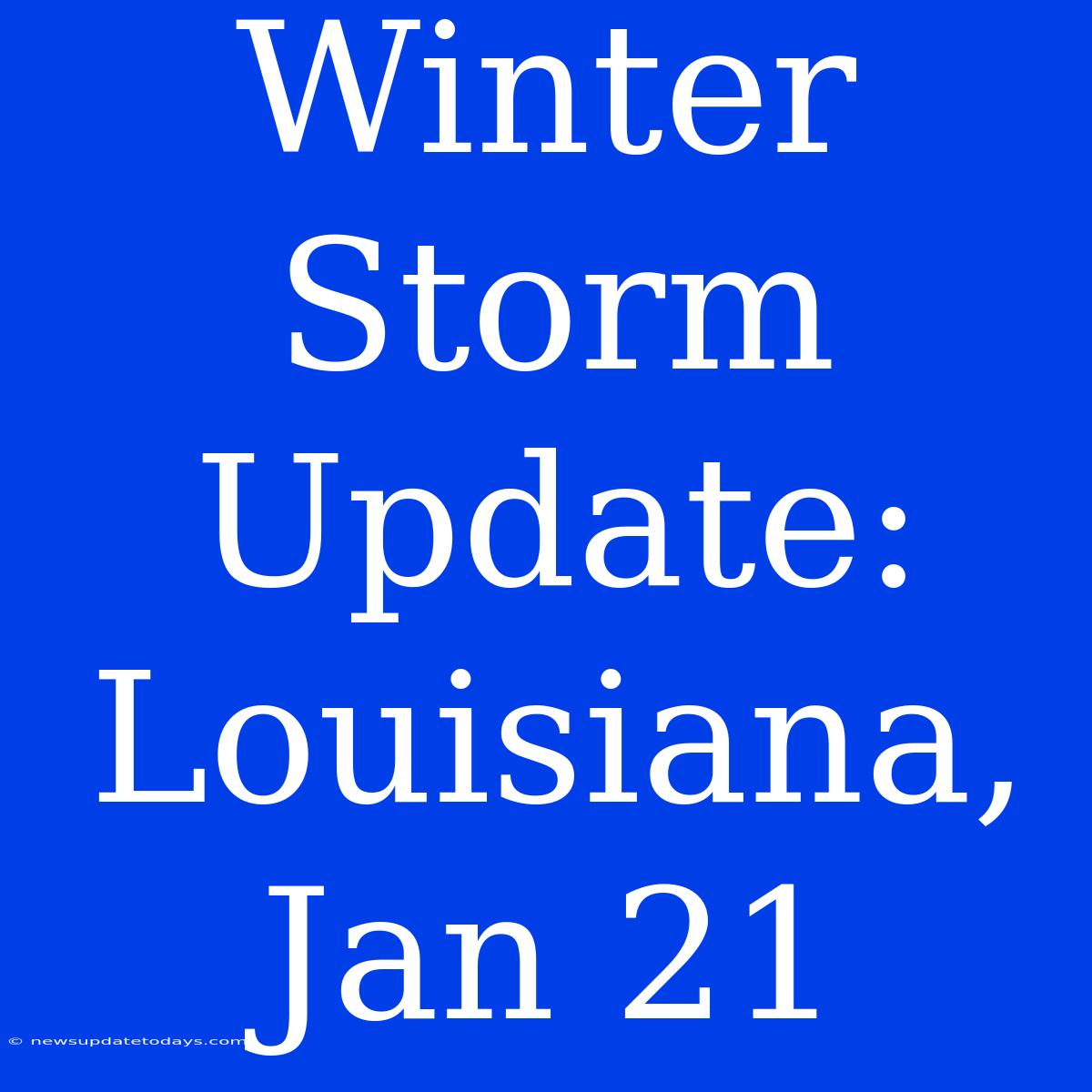 Winter Storm Update: Louisiana, Jan 21