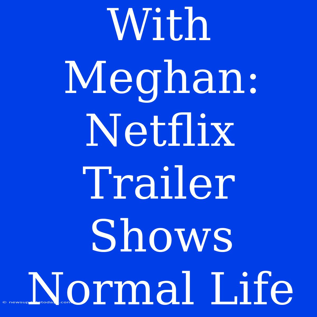 With Meghan: Netflix Trailer Shows Normal Life